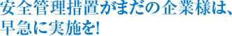 安全管理措置がまだの企業様は、早急に実施を！